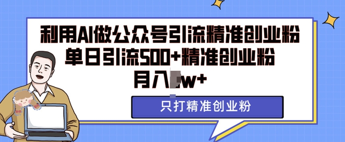 利用AI矩阵做公众号引流精准创业粉，单日引流500+精准创业粉，月入过w【揭秘】-云泽轻创网