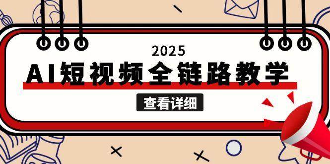 2025AI短视频全链路教学,文案图片视频生成,解决自媒体创作痛点-云泽轻创网