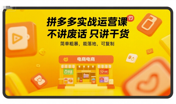 拼多多实战运营课，不讲废话只讲干货，简单粗暴，能落地，可复制-云泽轻创网