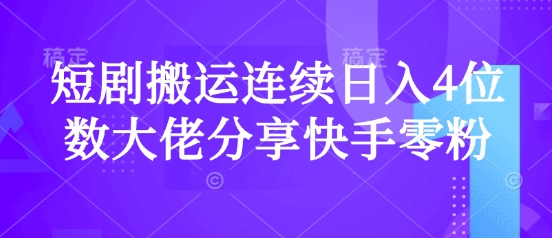 短剧搬运连续日入4位数大佬分享快手零粉爆单经验-云泽轻创网