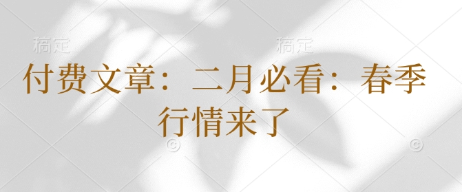 付费文章：二月必看：春季行情来了-云泽轻创网
