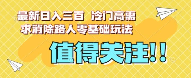 最新日入三百，冷门高需求消除路人零基础玩法【揭秘】-云泽轻创网