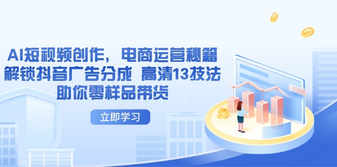 AI短视频创作，电商运营秘籍，解锁抖音广告分成 高清13技法助你零样品带货-云泽轻创网
