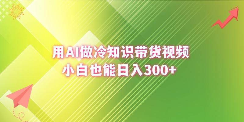 (8631期)用AI做冷知识带货视频，小白也能日入300+-云泽轻创网