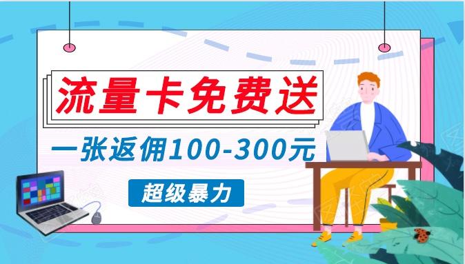 流量卡免费送，一张返佣100-300元，超暴力蓝海项目，轻松月入过万！-云泽轻创网