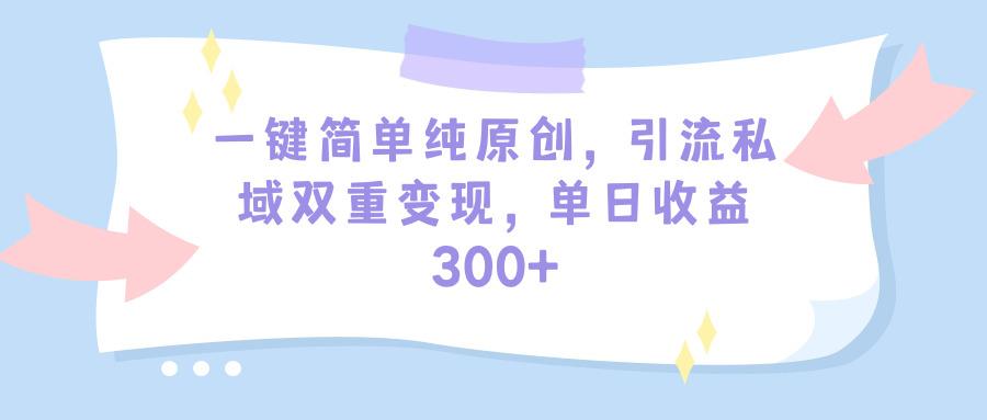 (9472期)一键简单纯原创，引流私域双重变现，单日收益300+(教程+素材)-云泽轻创网