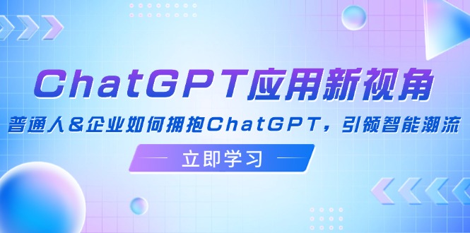 ChatGPT应用新视角：普通人&企业如何拥抱ChatGPT，引领智能潮流-云泽轻创网