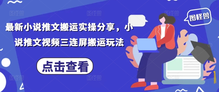 最新小说推文搬运实操分享，小说推文视频三连屏搬运玩法-云泽轻创网
