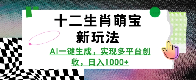 十二生肖萌宝新玩法，AI一键生成，实现多平台创收，日入多张-云泽轻创网