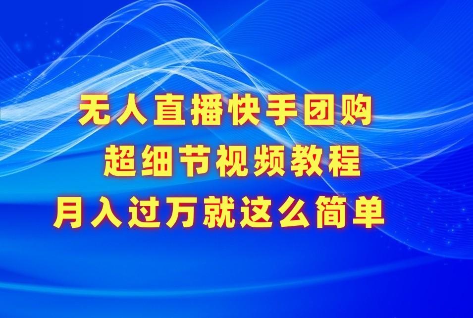 无人直播快手团购超细节视频教程,赢在细节月入过万真不是梦!-云泽轻创网