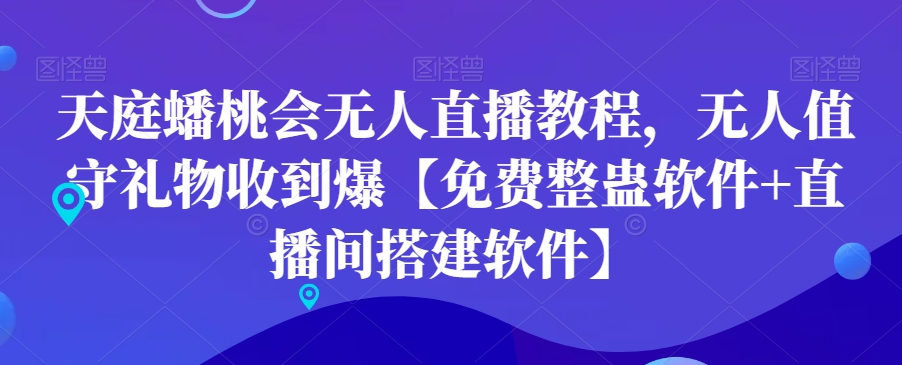 天庭蟠桃会无人直播教程，无人值守礼物收到爆【免费整蛊软件+直播间搭建软件】-云泽轻创网