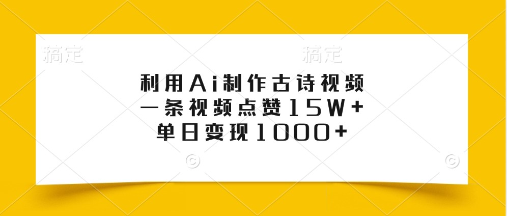 利用Ai制作古诗视频，一条视频点赞15W+，单日变现1000+-云泽轻创网