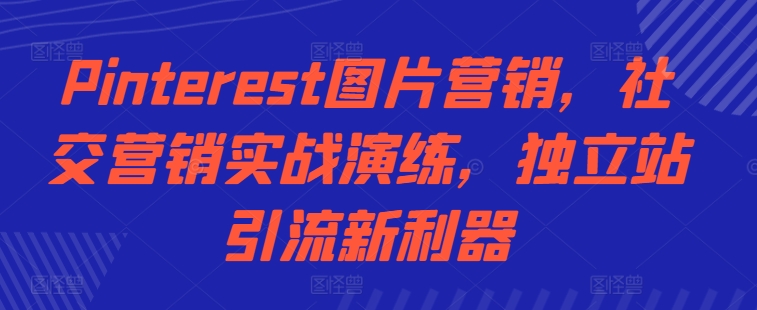 Pinterest图片营销，社交营销实战演练，独立站引流新利器-云泽轻创网