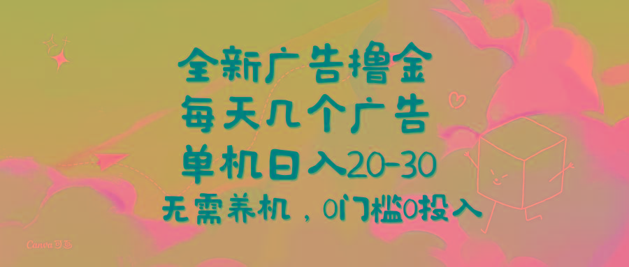 全新广告撸金，每天几个广告，单机日入20-30无需养机，0门槛0投入-云泽轻创网