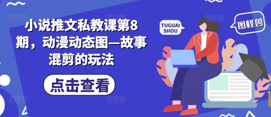 小说推文私教课第8期，动漫动态图—故事混剪的玩法-云泽轻创网