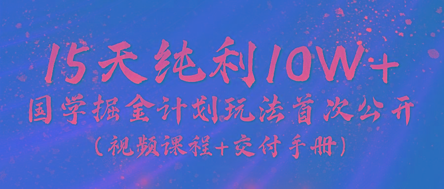 《国学掘金计划2024》实战教学视频，15天纯利10W+(视频课程+交付手册)-云泽轻创网