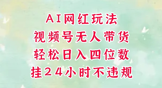 视频号无人直播带货，手机一挂自动爆单，AI网红玩法，带你解放双手，轻松日入四位数-云泽轻创网