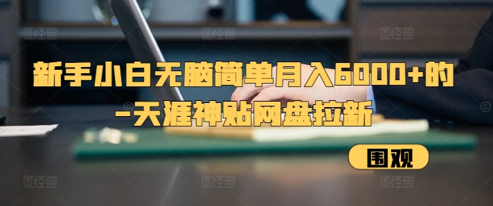 新手小白无脑简单月入6000+的-天涯神贴网盘拉新【揭秘】-云泽轻创网