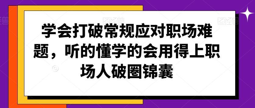 学会打破常规应对职场难题，听的懂学的会用得上职场人破圏锦囊-云泽轻创网