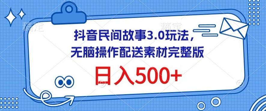 抖音民间故事3.0玩法，无脑操作，日入500+配送素材完整版【揭秘】-云泽轻创网