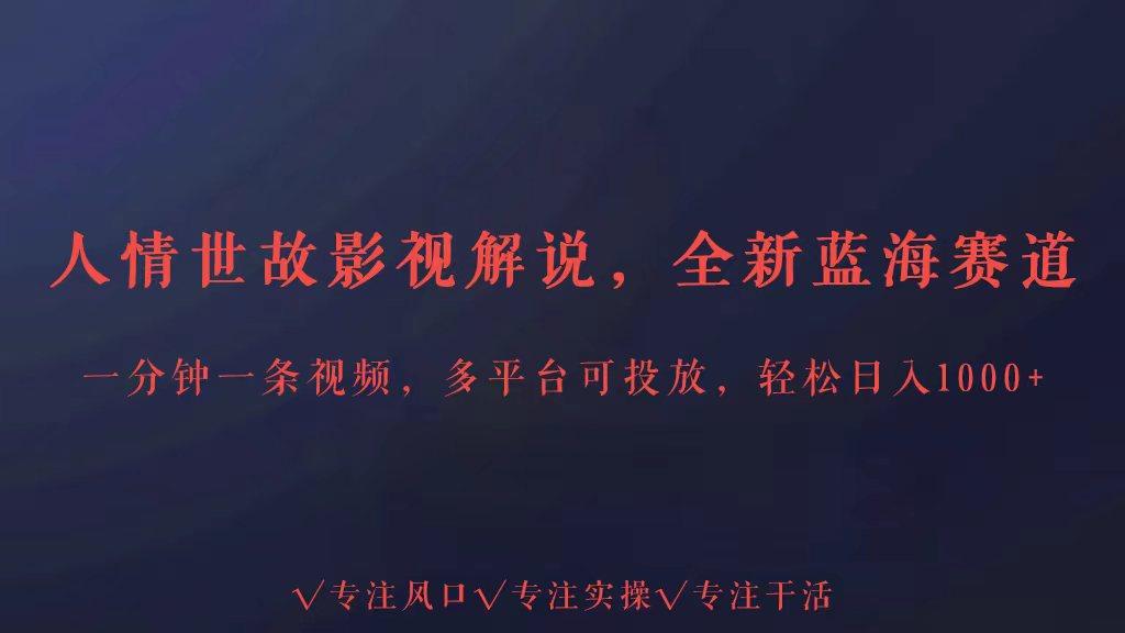 全新蓝海赛道人情世故解说，多平台投放轻松日入3000+-云泽轻创网