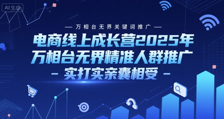 电商线上成长营2025年，万相台无界关键词推广-万相台无界精准人群推广-实打实亲囊相受-云泽轻创网