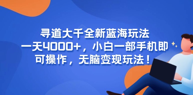 寻道大千全新蓝海玩法，一天4000+，小白一部手机即可操作，无脑变现玩法！-云泽轻创网