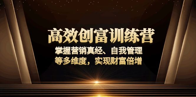 高效创富训练营：掌握营销真经、自我管理等多维度，实现财富倍增-云泽轻创网