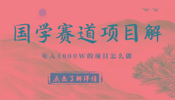 国学赛道项目拆解，全是干货，年入1000W的项目应该怎么做，思维提升-云泽轻创网