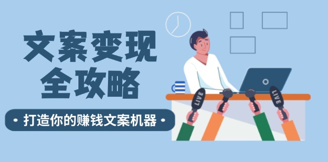 文案变现全攻略：12个技巧深度剖析，打造你的赚钱文案机器-云泽轻创网