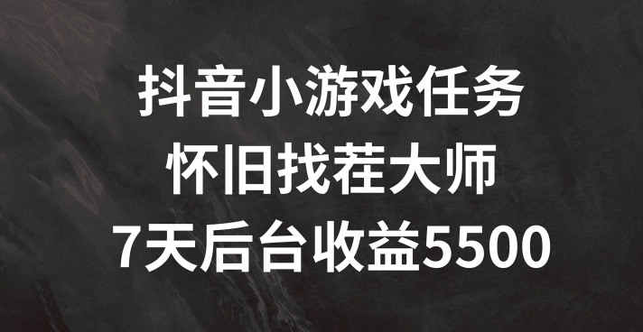 抖音小游戏任务，怀旧找茬，7天收入5500+【揭秘】-云泽轻创网
