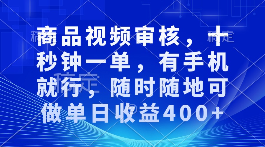 审核视频，十秒钟一单，有手机就行，随时随地可做单日收益400+-云泽轻创网