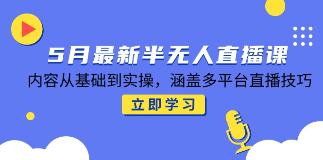 5月最新半无人直播课，内容从基础到实操，涵盖多平台直播技巧-云泽轻创网