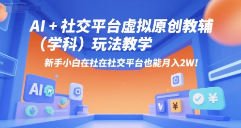 AI+小红书虚拟原创教辅(学科)玩法教学，新手小白在小红书也能月入2W-云泽轻创网