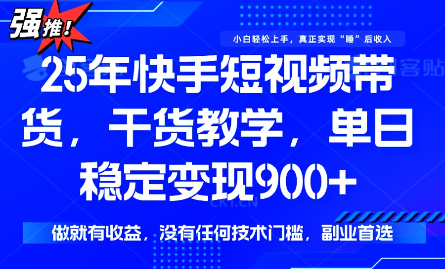 25年最新快手短视频带货，单日稳定变现900+，没有技术门槛，做就有收益-云泽轻创网