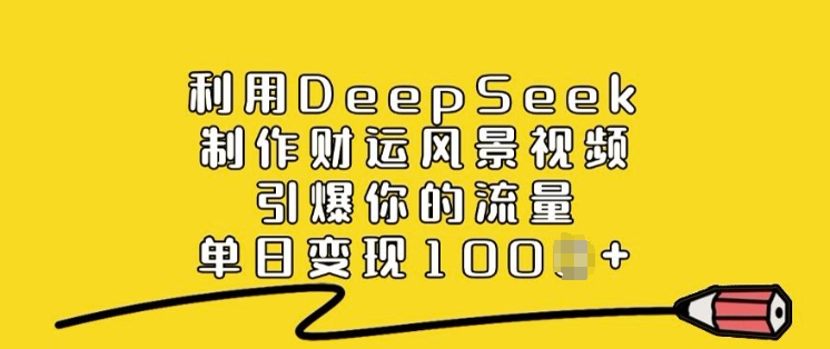 利用DeepSeek制作财运风景视频，引爆你的流量，单日变现多张-云泽轻创网