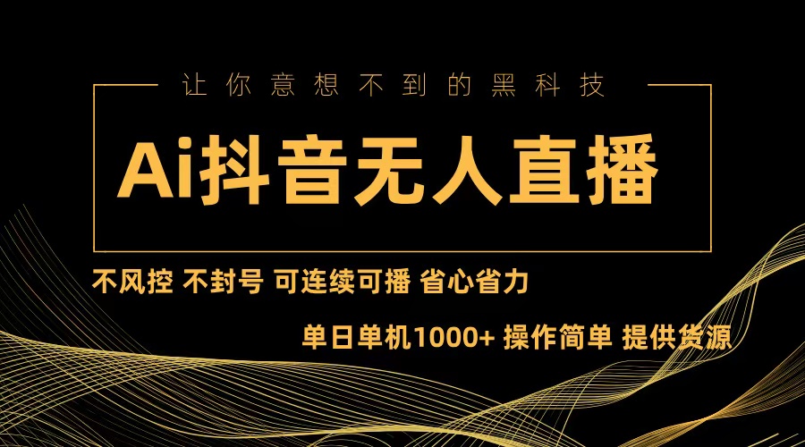 Ai抖音无人直播项目：不风控，不封号，可连续可播，省心省力-云泽轻创网