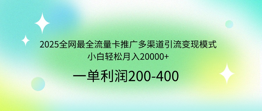2025全网最全流量卡推广多渠道引流变现模式，小白轻松月入20000+-云泽轻创网