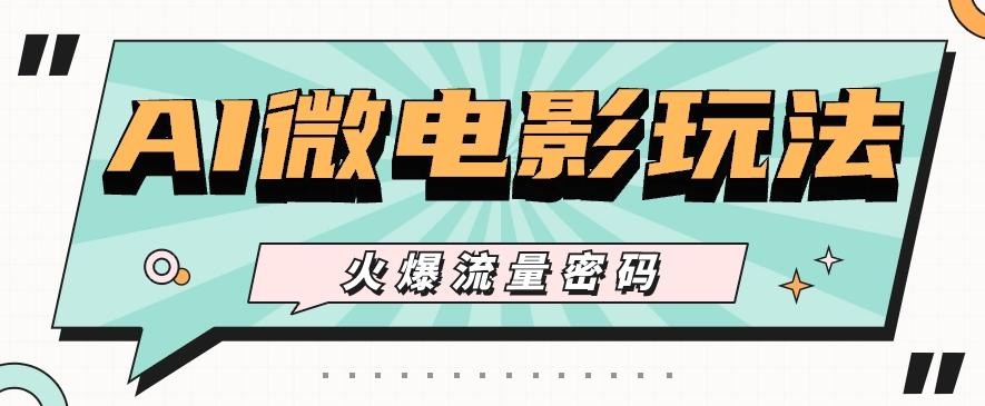 最近爆火的AI微电影玩法，零门槛新手也能制作原创作品，多种变现方式【视频+工具】-云泽轻创网