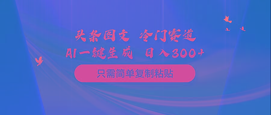 (10039期)头条图文 冷门赛道 只需简单复制粘贴 几分钟一条作品 日入300+-云泽轻创网