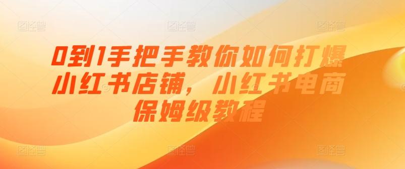 0到1手把手教你如何打爆小红书店铺，小红书电商保姆级教程-云泽轻创网