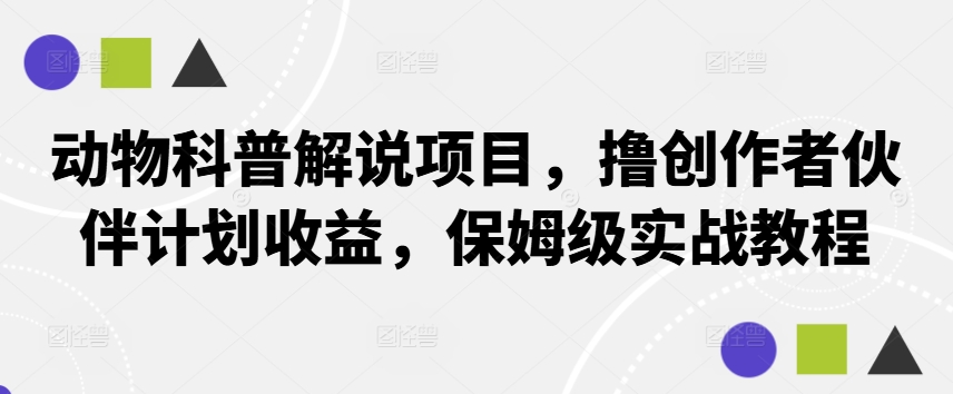 动物科普解说项目，撸创作者伙伴计划收益，保姆级实战教程-云泽轻创网