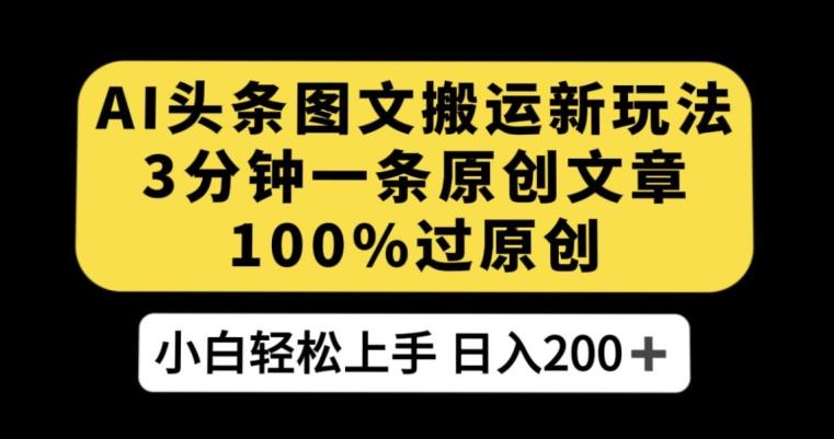 AI头条图文搬运新玩法，3分钟一条原创文章，100%过原创轻松日入200+【揭秘】-云泽轻创网