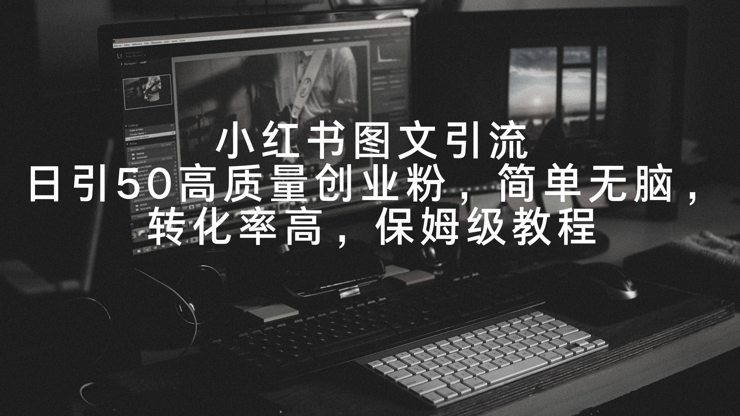 小红书图文引流，日引50高质量创业粉，简单无脑，转化率高，保姆级教程-云泽轻创网