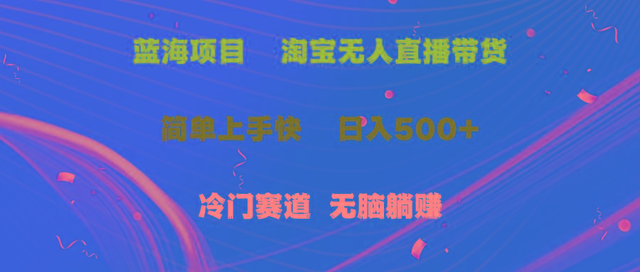 蓝海项目  淘宝无人直播冷门赛道  日赚500+无脑躺赚  小白有手就行-云泽轻创网