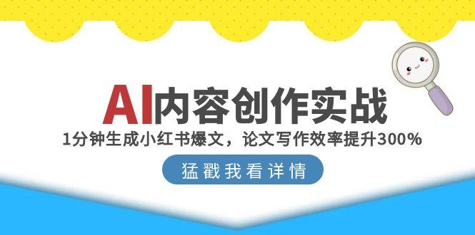 AI内容创作实战：1分钟生成小红书爆文，论文写作效率提升300%-云泽轻创网