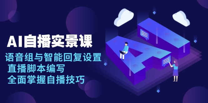 AI 自播 实景课：语音组与智能回复设置, 直播脚本编写, 全面掌握自播技巧-云泽轻创网
