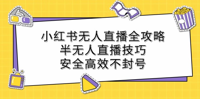 小红书无人直播全攻略：半无人直播技巧，安全高效不封号-云泽轻创网