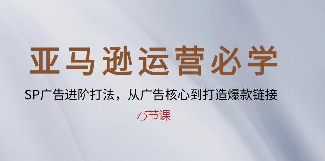 亚马逊运营必学： SP广告进阶打法，从广告核心到打造爆款链接-15节课-云泽轻创网