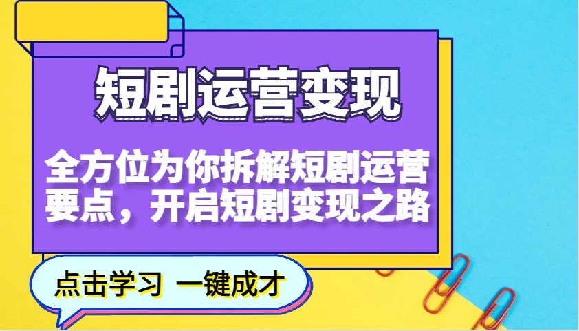 短剧运营变现，全方位为你拆解短剧运营要点，开启短剧变现之路-云泽轻创网
